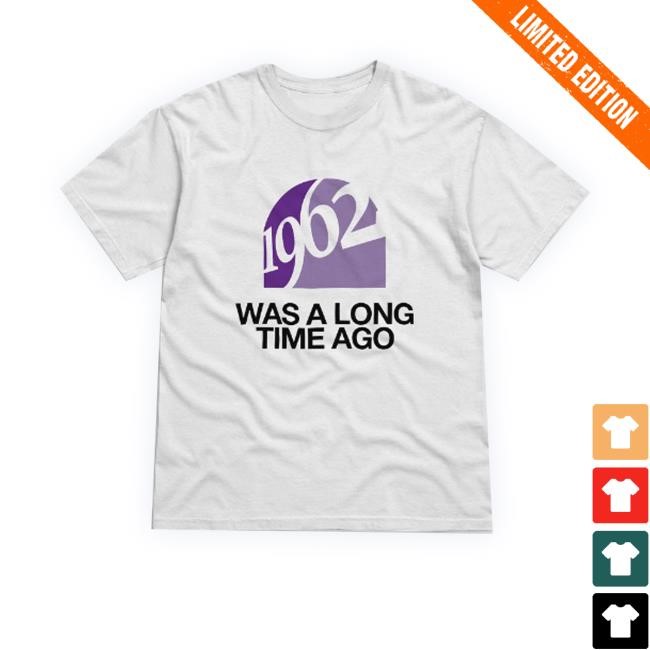 1962 Was A Long Time Ago Funny Shirt